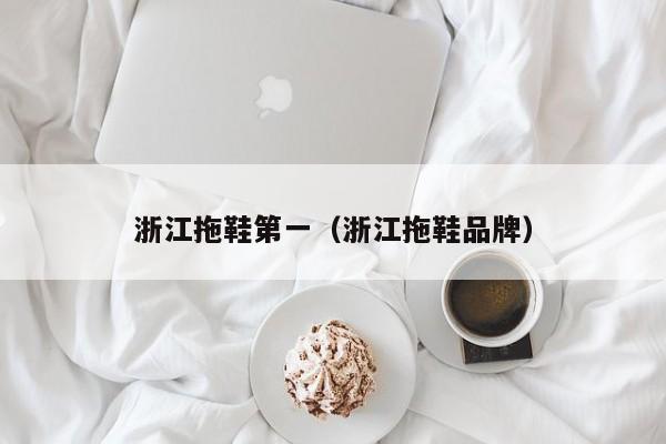 浙江拖鞋第一（浙江拖鞋品牌）