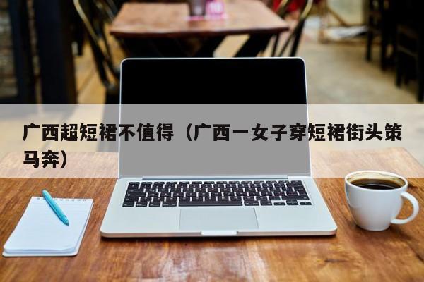 广西超短裙不值得（广西一女子穿短裙街头策马奔）