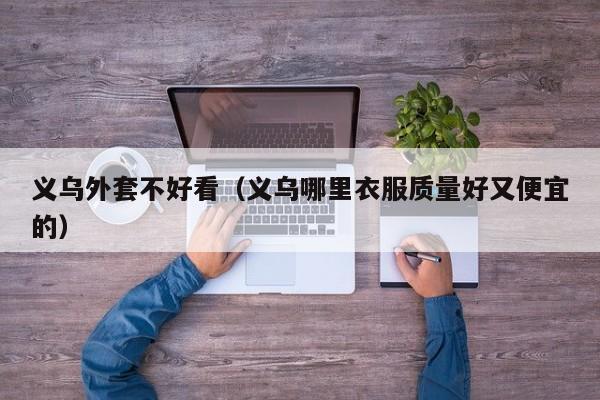义乌外套不好看（义乌哪里衣服质量好又便宜的）