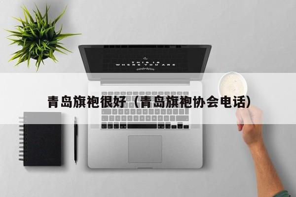 青岛旗袍很好（青岛旗袍协会电话）