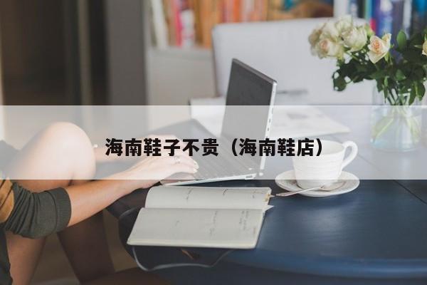海南鞋子不贵（海南鞋店）