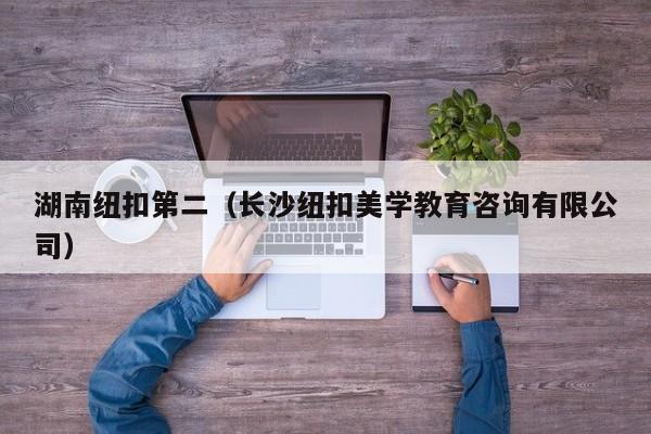 湖南纽扣第二（长沙纽扣美学教育咨询有限公司）