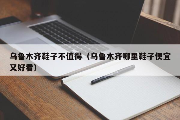 乌鲁木齐鞋子不值得（乌鲁木齐哪里鞋子便宜又好看）