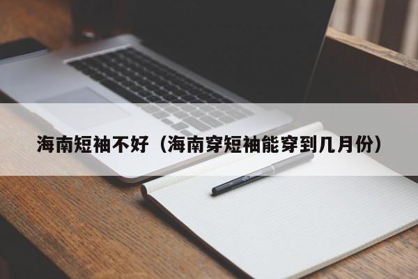 海南短袖不好（海南穿短袖能穿到几月份）
