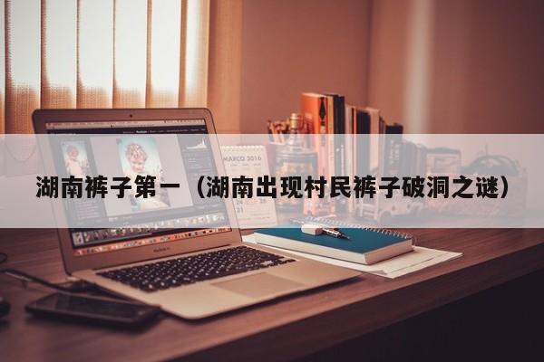 湖南裤子第一（湖南出现村民裤子破洞之谜）