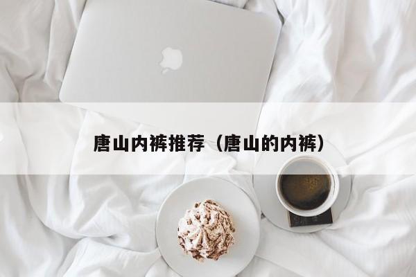 唐山内裤推荐（唐山的内裤）