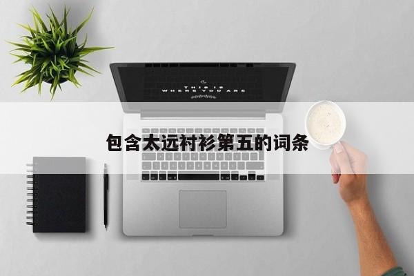 包含太远衬衫第五的词条