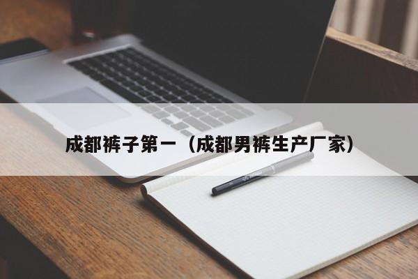 成都裤子第一（成都男裤生产厂家）