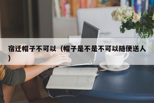 宿迁帽子不可以（帽子是不是不可以随便送人）