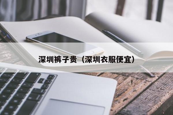 深圳裤子贵（深圳衣服便宜）