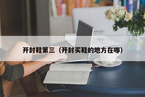开封鞋第三（开封买鞋的地方在哪）