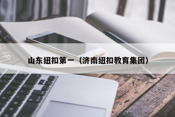 山东纽扣第一（济南纽扣教育集团）