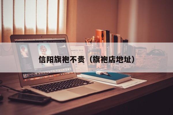 信阳旗袍不贵（旗袍店地址）