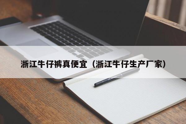 浙江牛仔裤真便宜（浙江牛仔生产厂家）