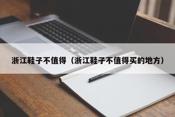 浙江鞋子不值得（浙江鞋子不值得买的地方）