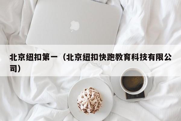 北京纽扣第一（北京纽扣快跑教育科技有限公司）