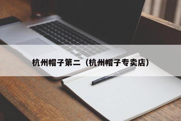杭州帽子第二（杭州帽子专卖店）