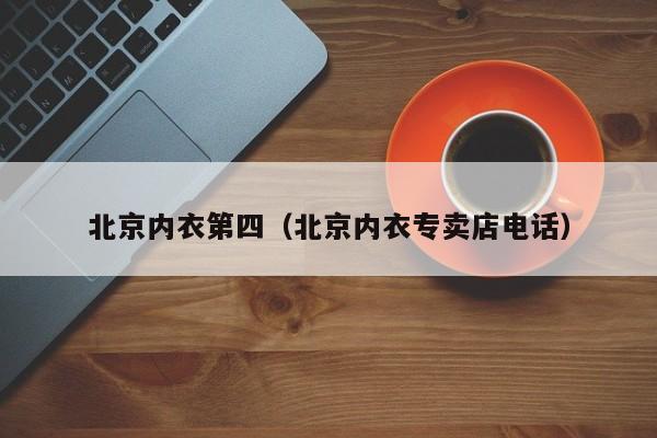 北京内衣第四（北京内衣专卖店电话）
