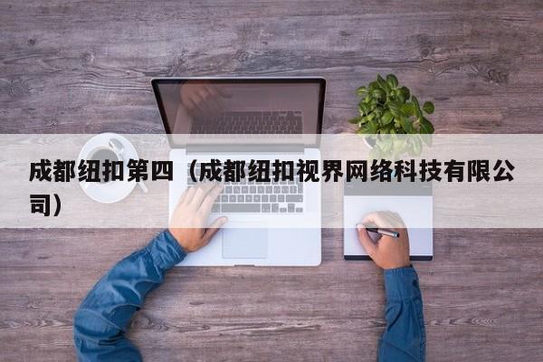 成都纽扣第四（成都纽扣视界网络科技有限公司）