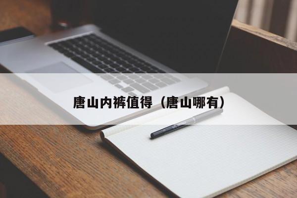 唐山内裤值得（唐山哪有）