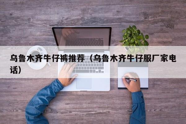 乌鲁木齐牛仔裤推荐（乌鲁木齐牛仔服厂家电话）