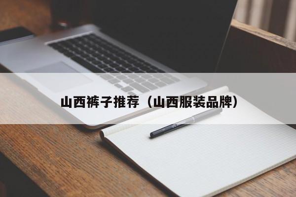 山西裤子推荐（山西服装品牌）