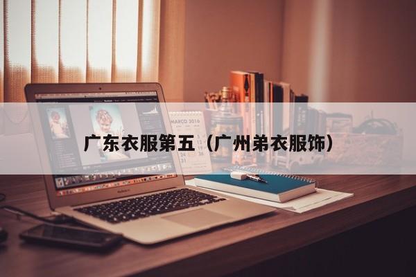 广东衣服第五（广州弟衣服饰）