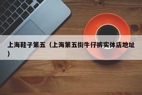 上海鞋子第五（上海第五街牛仔裤实体店地址）