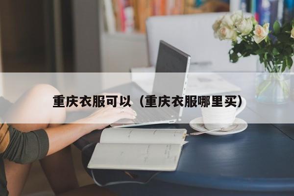 重庆衣服可以（重庆衣服哪里买）