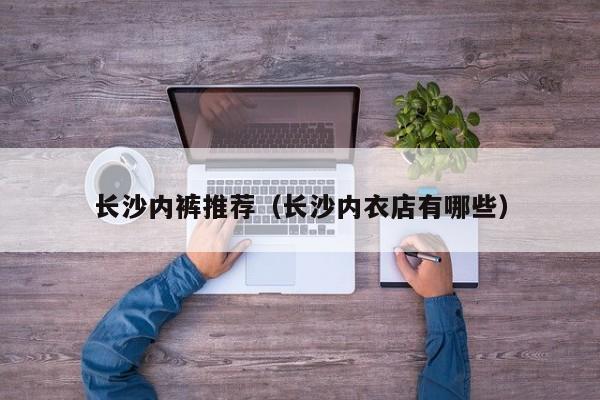 长沙内裤推荐（长沙内衣店有哪些）