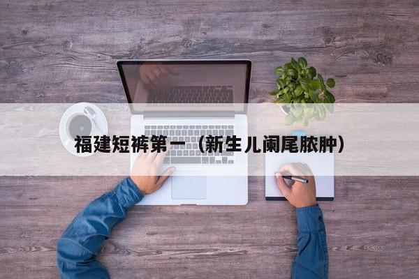 福建短裤第一（新生儿阑尾脓肿）