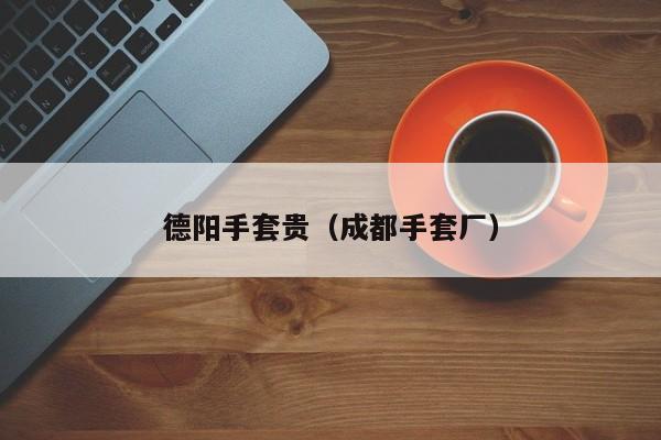 德阳手套贵（成都手套厂）