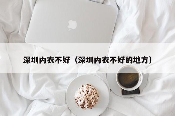 深圳内衣不好（深圳内衣不好的地方）