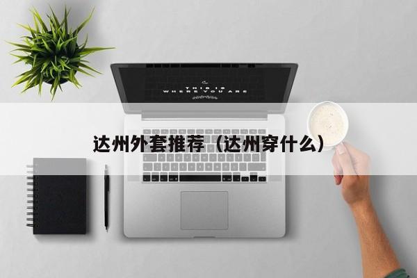 达州外套推荐（达州穿什么）