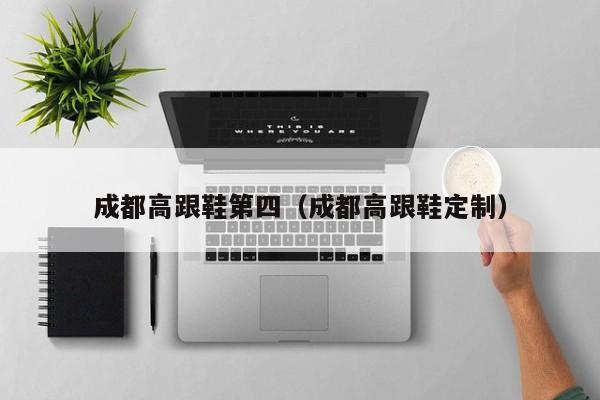 成都高跟鞋第四（成都高跟鞋定制）