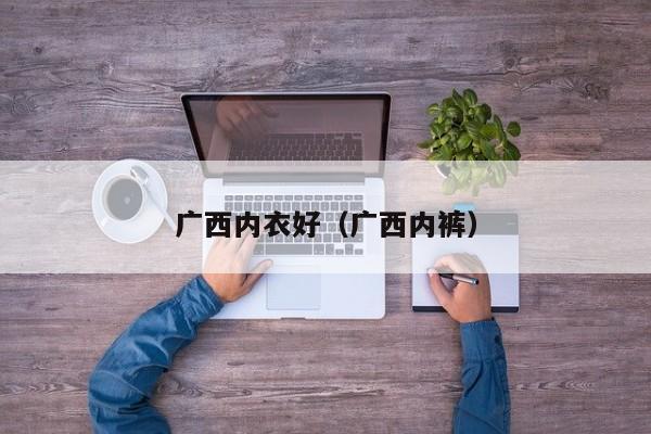广西内衣好（广西内裤）