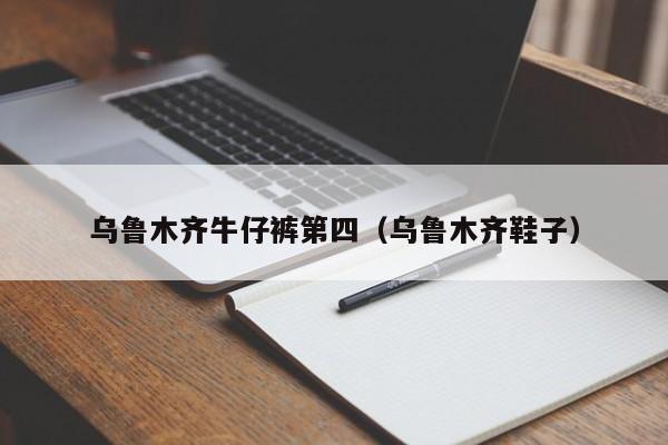 乌鲁木齐牛仔裤第四（乌鲁木齐鞋子）