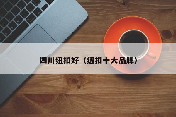 四川纽扣好（纽扣十大品牌）