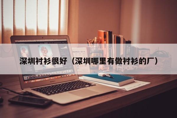 深圳衬衫很好（深圳哪里有做衬衫的厂）