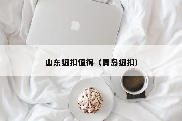 山东纽扣值得（青岛纽扣）