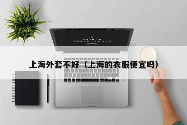 上海外套不好（上海的衣服便宜吗）