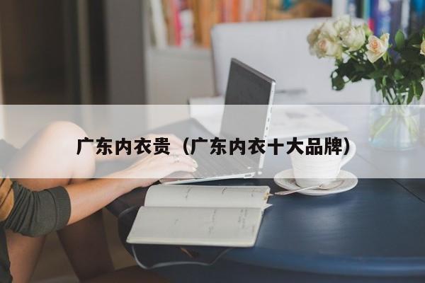广东内衣贵（广东内衣十大品牌）