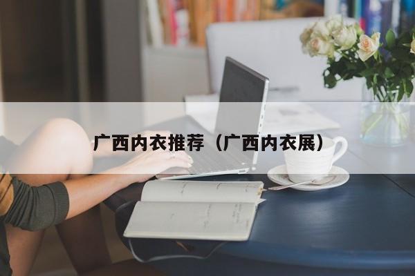广西内衣推荐（广西内衣展）