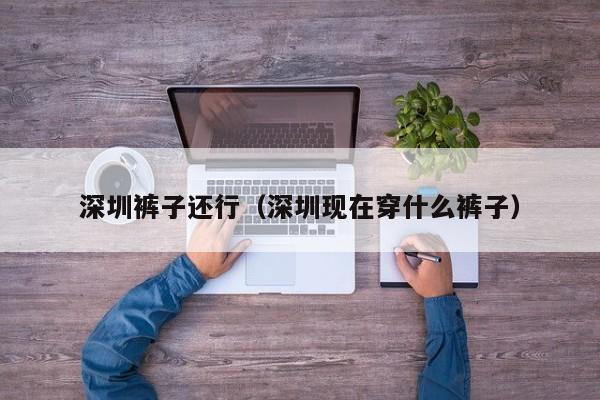 深圳裤子还行（深圳现在穿什么裤子）