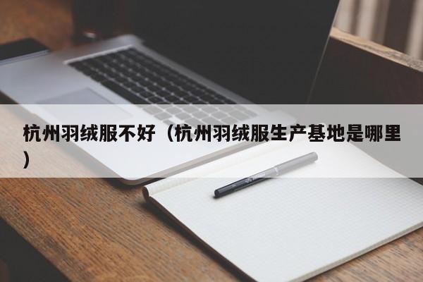 杭州羽绒服不好（杭州羽绒服生产基地是哪里）