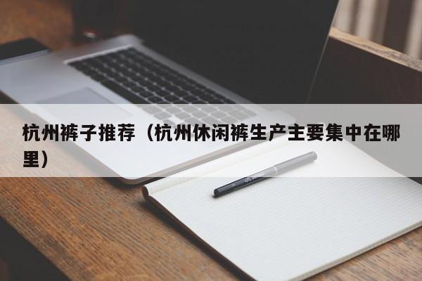 杭州裤子推荐（杭州休闲裤生产主要集中在哪里）