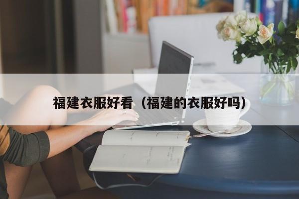 福建衣服好看（福建的衣服好吗）