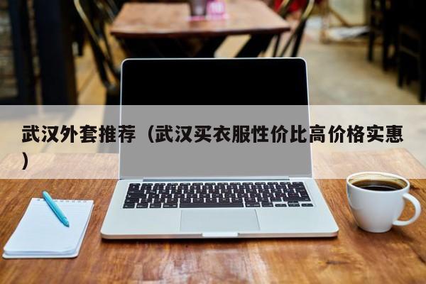 武汉外套推荐（武汉买衣服性价比高价格实惠）