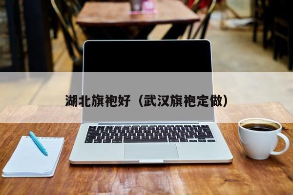 湖北旗袍好（武汉旗袍定做）