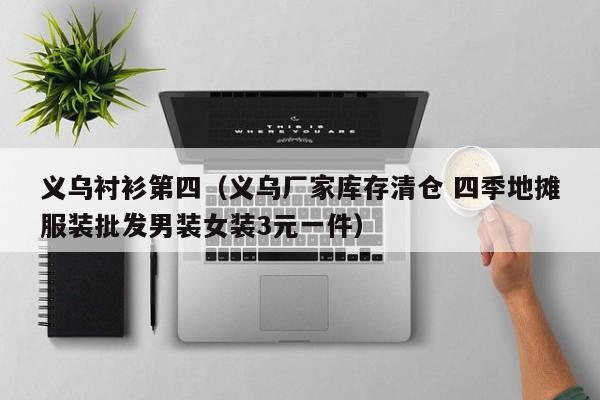 义乌衬衫第四（义乌厂家库存清仓 四季地摊服装批发男装女装3元一件）